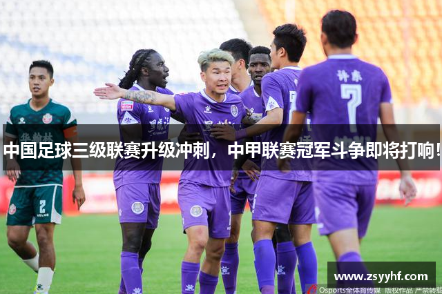 中国足球三级联赛升级冲刺，中甲联赛冠军斗争即将打响！