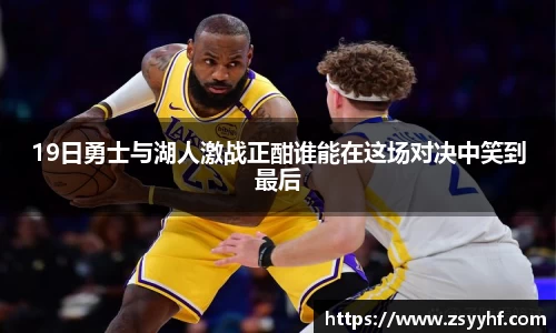19日勇士与湖人激战正酣谁能在这场对决中笑到最后